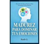 MADUREZ PARA DOMINAR TUS EMOCIONES: Descubre los Pasos Prácticos Para Encontrar Tu Paz Interior (CLAVES DE LA SALUD MENTAL)