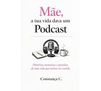 Mãe, A tua vida dava um Podcast: Histórias, memórias e episódios de uma vida que merece ser ouvida