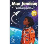 Mae Jemison, First Black Woman in Space: An Astronaut Biography for Kids Ages 8-12 (Women In STEM)