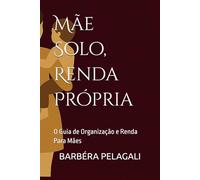 Mãe Solo, Renda Própria: O Guia de Organização e Renda Para Mães