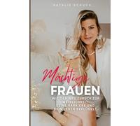 Mächtige Frauen: Wie die Rückkehr zur Weiblichkeit deine Karriere und dein Leben beflügeln