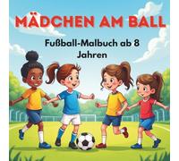 Mädchen am Ball - Fußball-Malbuch ab 8 Jahren: 50 Ausmalbilder rund um Teamgeist, Spaß und starke Fußballmädchen
