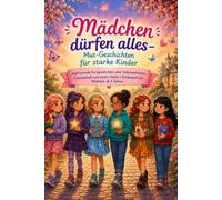 Mädchen dürfen alles - Mut-Geschichten für starke Kinder: Inspirierende Kurzgeschichten über Selbstvertrauen, Freundschaft und innere Stärke | Kinderbuch für Mädchen ab 6 Jahren