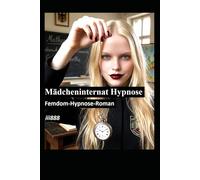 Mädcheninternat Hypnose; Femdom-Hypnose-Roman: Eine Gruppe von Schülerinnen hypnotisiert einen arroganten, misogynen Debattierclub-Kapitän und zwingt ... und Frauen gefügig machen und manipulieren)