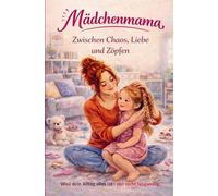 Mädchenmama - Zwischen Chaos, Liebe und Zöpfen: 111 ehrliche & liebevolle Momente - Weil dein Alltag alles ist, nur nicht langweilig