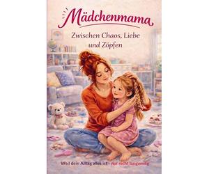Mädchenmama - Zwischen Chaos, Liebe und Zöpfen: 111 ehrliche & liebevolle Momente - Weil dein Alltag alles ist, nur nicht langweilig