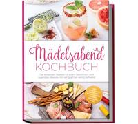 Mädelsabend Kochbuch: Die leckersten Rezepte für jeden Geschmack und legendäre Abende mit viel Spaß bei wenig Aufwand - inkl. Cocktails & Mocktails, DIY-Stationen, Sharing-Gerichten uvm.
