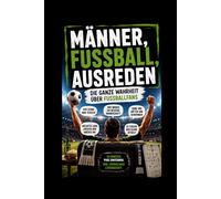 Männer, Fußball, Ausreden: Die ganze Wahrheit über Fußballfans