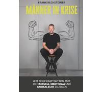 Männer in Krise: Lebe deine Kraft mit dem Mut, dich sexuell, emotional und radikal echt zu zeigen