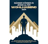 Männer können in jedem Alter wohlhabend sein: Ein Leitfaden, der Frauen dabei hilft, den Weg zu Wohlstand und Reichtum zu finden, unabhängig von ihrem Alter
