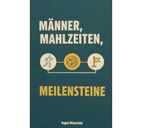 Männer, Mahlzeiten, Meilensteine: Gesunde Ernährung und Lebensfreude ab 40 - Der ehrliche Masterplan für mehr Vitalität, Wohlbefinden und Genuss im Alltag