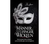 Männer um den Finger wickeln: Wie du jeden Mann eroberst und er dir alles gibt, was du begehrst