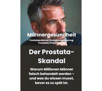 Männergesundheit: DER PROSTATA-SKANDAL - Warum Millionen Männer falsch behandelt werden - und was du wissen musst, bevor es zu spät ist.