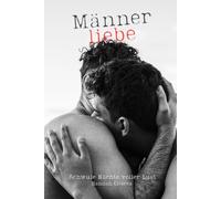 Männerliebe - Schwule Nächte voller Lust: Sexgeschichten ab 18 unzensiert und voller Leidenschaft - Sinnlichkeit und Begierde zwischen männlichen Körpern
