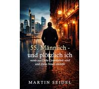 Männlich. 55 - und plötzlich ich: Wenn aus Liebe Gewohnheit wird und etwas Neues entsteht