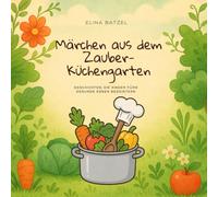 Märchen aus dem Zauber-Küchengarten: Geschichten, die Kinder fürs gesunde Essen begeistern