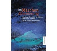 Märchendämmerung: Eine kurze Geschichte der Märchen vom Anfang der Welt bis zur Künstlichen Intelligenz.