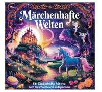 Märchenhafte Welten: 56 zauberhafte Motive zum Ausmalen und Entspannen: Ein magisches Malbuch voller zauberhafter Motive für Erwachsene und Kinder