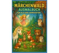 Märchenwald-Ausmalbuch für alle vier Jahreszeiten: Mit Prinzessinnen, Waldtieren und magischen Freunden - Ideal für Kinder ab 4 - 6 Jahren