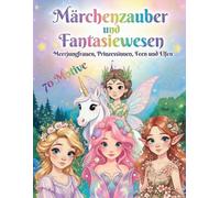 Märchenzauber und Fantasiewesen - Meerjungfrauen, Prinzessinnen, Feen und Elfen Ausmalbuch: Märchen Malbuch für Mädchen ab 6 Jahren - das perfekte Geschenk