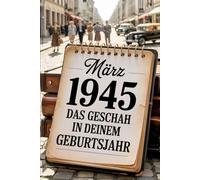 März 1945 - Das geschah in deinem Geburtsmonat: Die wichtigsten Ereignisse aus Politik, Gesellschaft, Kultur, Wirtschaft und Weltgeschehen im März ... in eine entscheidende Phase der Geschichte.