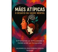 Mães Atípicas O Desafio da Saúde Mental: Enfrentando os desafios e celebrando as conquistas