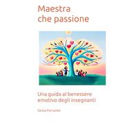 Maestra che passione!: Una guida al benessere emotivo degli insegnanti