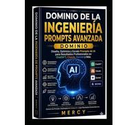 Maestría Avanzada en Ingeniería de Prompts: Diseña, Optimiza y Escala Prompts de IA para Obtener Resultados de Nivel Profesional con ChatGPT, Claude, Gemini y Más Allá"