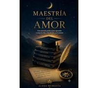 Maestría del amor: Una travesía poética para aprender a amar la vida, a los demás y a ti mismo