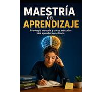 MAESTRÍA DEL APRENDIZAJE: Psicología, memoria y trucos avanzados para aprender con eficacia