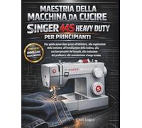 Maestria della macchina da cucire Singer 44S Heavy Duty per principianti: Guida passo dopo passo per infilatura, regolazione della tensione, ... dei problemi e manutenzione a lungo termine