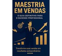 MAESTRIA EM VENDAS: O guia Definitivo Para o Sucesso Profissional