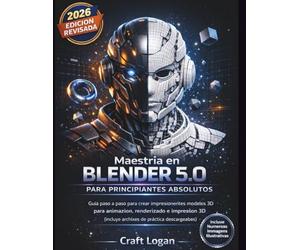 Maestría en Blender 5.0 para principiantes absolutos: Guía paso a paso para crear impresionantes modelos 3D para animación, renderizado e impresión 3D (incluye archivos de práctica descargables)