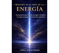 MAESTRÍA EN EL ARTE DE LA ENERGÍA: Guía práctica para limpiar, proteger y fortalecer tu campo energético con intención consciente
