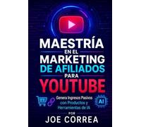 Maestría en el Marketing de Afiliados para YouTube: Genera Ingresos Pasivos con Productos y Herramientas de IA: 8 (Maestría En Youtube)