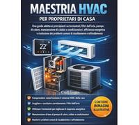 Maestria HVAC per proprietari di casa: Una guida adatta ai principianti su termostati, filtri dell'aria, pompe di calore, manutenzione di caldaie e ... comuni di riscaldamento e raffreddamento
