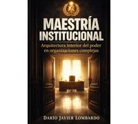 MAESTRÍA INSTITUCIONAL: Arquitectura interior del poder en organizaciones complejas