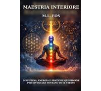 MAESTRIA INTERIORE: Disciplina, energia e pratiche quotidiane per diventare sovrano di te stesso