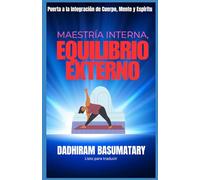 MAESTRÍA INTERNA, EQUILIBRIO EXTERNO: Puerta a la Integración de Cuerpo, Mente y Espíritu