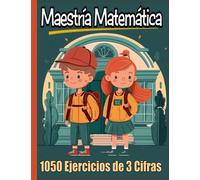 Maestría Matemática: 1050 Ejercicios de 3 Cifras: Sumas y Restas de 3 dígitos. Multiplicaciones de 3 por 3. Divisiones de 3 cifras. Matemáticas para ... verano. Con soluciones. Repaso de Primaria.