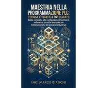 Maestria nella Programmazione PLC: Teoria e Pratica Integrate: Guida completa alla configurazione hardware, software e tecniche avanzate per l'ottimizzazione dei processi industriali