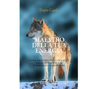 MAESTRO DELLA TUA ENERGIA: Come proteggere la tua luce dalle interferenze e non farti manipolare (LE ALI DELLA LIBERTÀ)