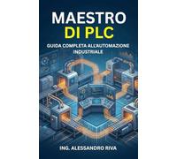 Maestro di PLC: Guida Completa all'Automazione Industriale: Progettazione, Programmazione e Strategie Avanzate per l'Efficienza dei Processi.