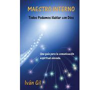 Maestro Interno - Todos Podemos Hablar con Dios: Una guia para la comunicacion espiritual elevada: Volume 1