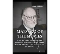 Maestro of the Movies: John Williams, the Legendary Composer Behind Star Wars, Harry Potter, and Hollywood’s Greatest Film Music