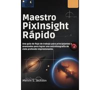 Maestro PixInsight Rápido: Una guía de flujo de trabajo para principiantes y avanzados para lograr una astrofotografía de cielo profundo impresionante.