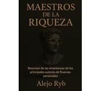MAESTROS DE LA RIQUEZA: Los Maestros que nunca tuviste en la escuela: resumen de las enseñanzas de los principales autores de finanzas personales. (Millonarios)