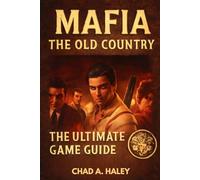 MAFIA THE OLD COUNTRY: The Ultimate Guide: 100% Walkthrough, Expert Tips, Hidden Secrets, All Endings & Full Lore