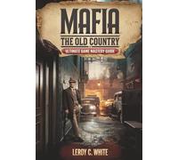 Mafia: The Old Country - Ultimate Game Mastery Guide: Complete Mission Walkthroughs, Combat Tactics, Secrets, and Collector Tips to Rule 1900s Sicily Like a True Don