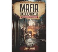Mafia: The Old Country - Ultimate Game Mastery Guide: Complete Mission Walkthroughs, Combat Tactics, Secrets, and Collector Tips to Rule 1900s Sicily Like a True Don